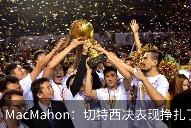 MacMahon：切特西决表现挣扎了一夏天 揭幕战终于回应质疑